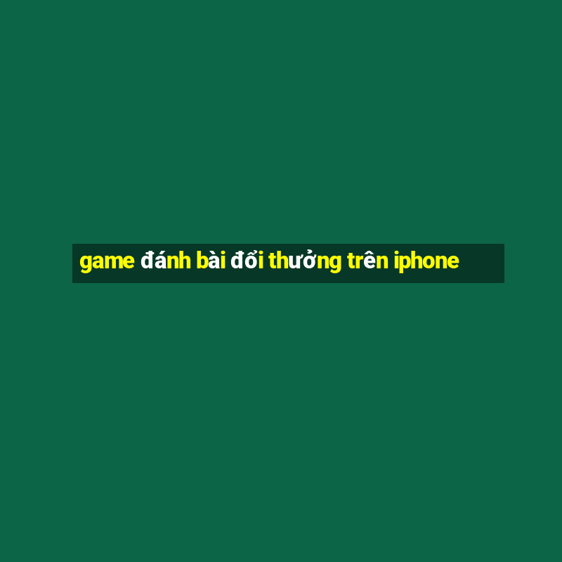 game đánh bài đổi thưởng trên iphone