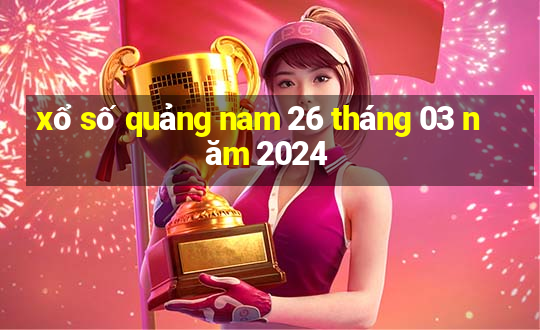 xổ số quảng nam 26 tháng 03 năm 2024