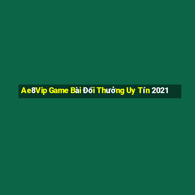 Ae8Vip Game Bài Đổi Thưởng Uy Tín 2021