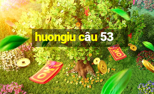 huongiu câu 53