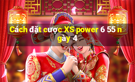 Cách đặt cược XS power 6 55 ngày 4