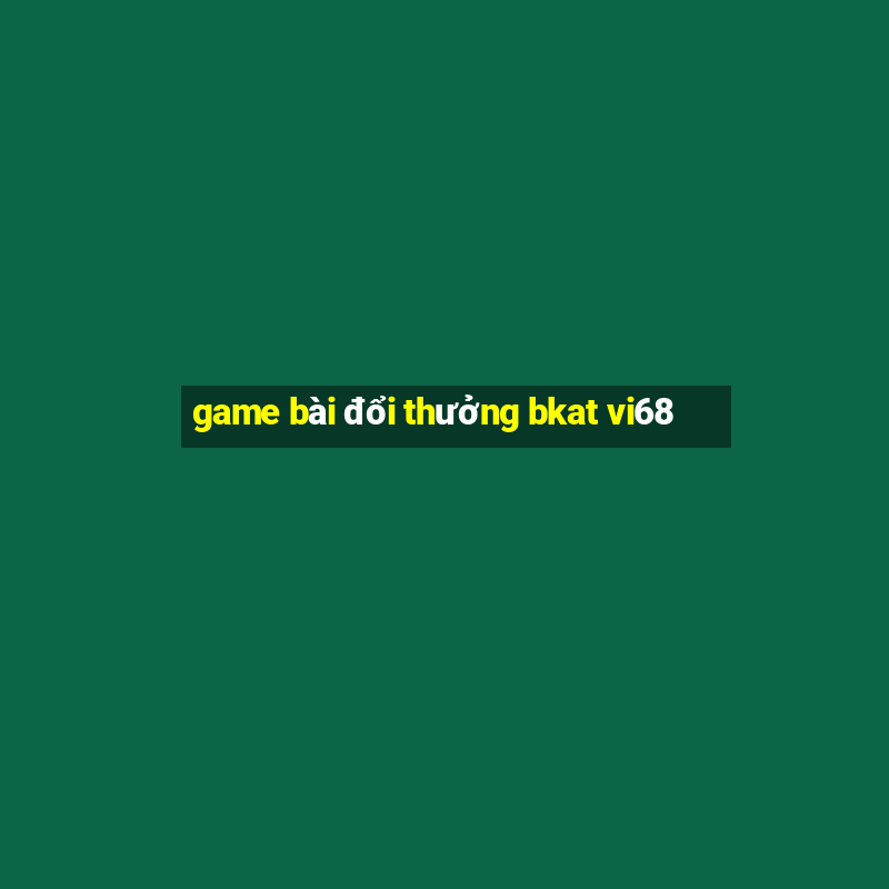 game bài đổi thưởng bkat vi68