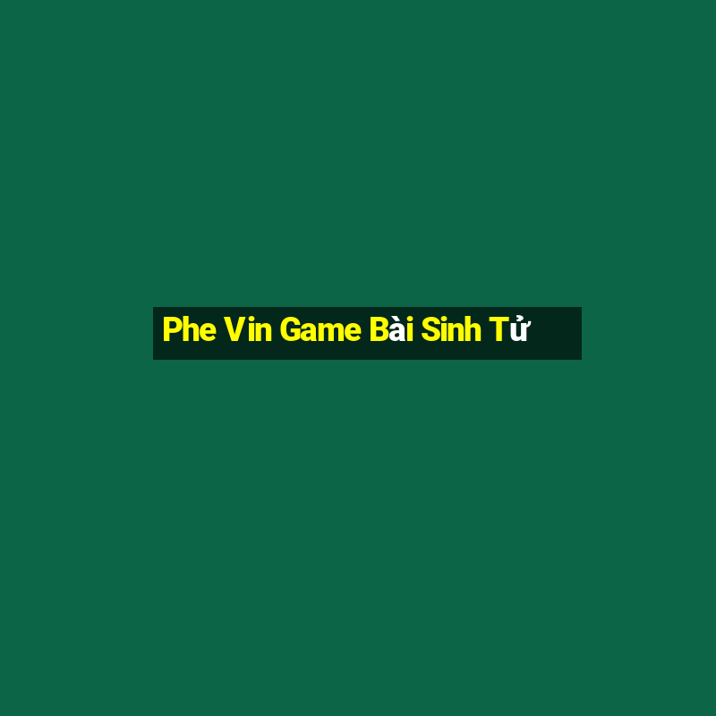 Phe Vin Game Bài Sinh Tử