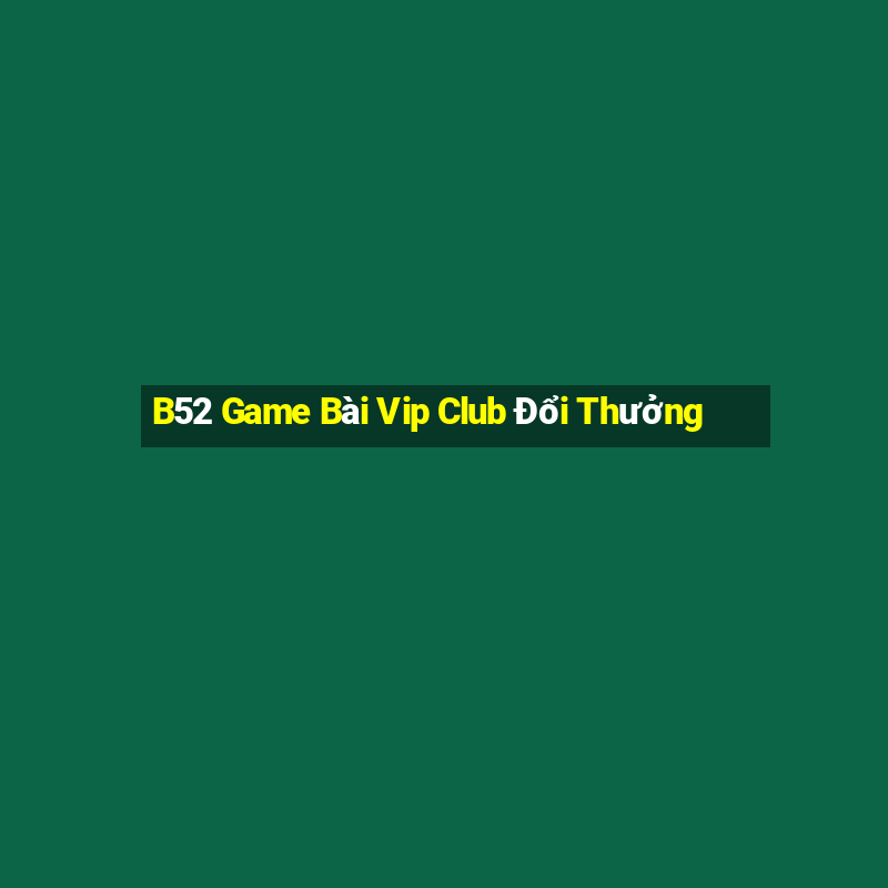 B52 Game Bài Vip Club Đổi Thưởng