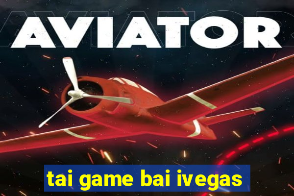 tai game bai ivegas