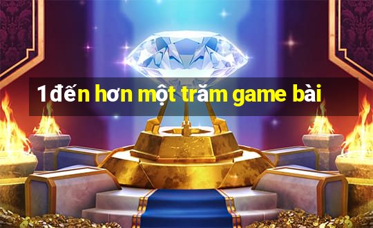 1 đến hơn một trăm game bài