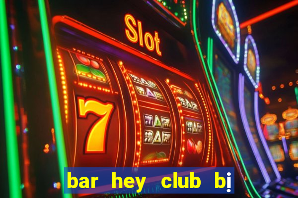 bar hey club bị kiểm tra