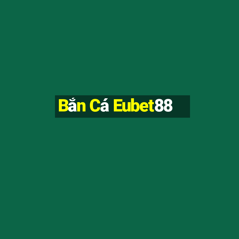 Bắn Cá Eubet88