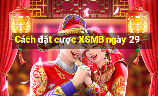 Cách đặt cược XSMB ngày 29