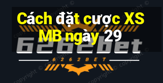 Cách đặt cược XSMB ngày 29