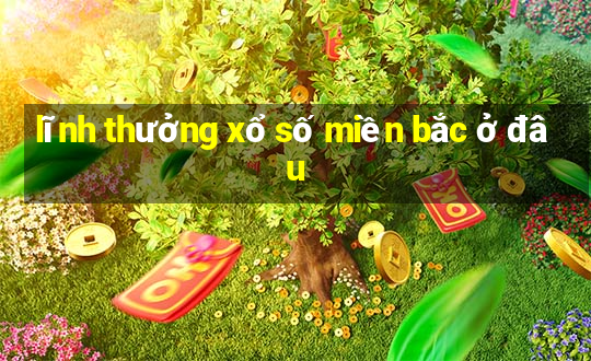 lĩnh thưởng xổ số miền bắc ở đâu