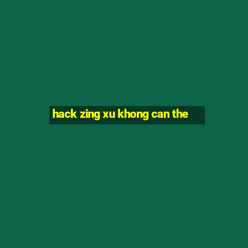 hack zing xu khong can the