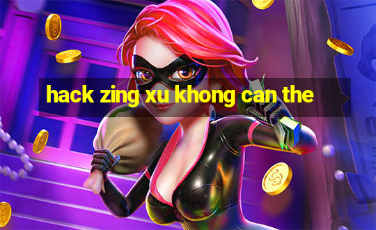 hack zing xu khong can the