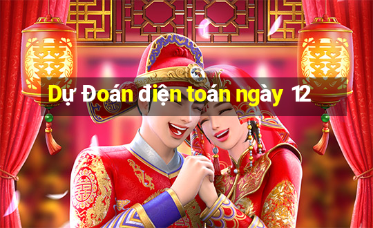 Dự Đoán điện toán ngày 12