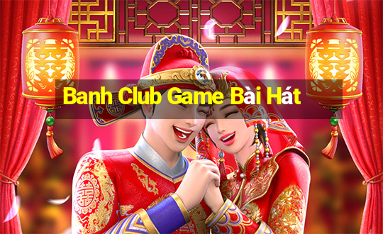 Banh Club Game Bài Hát