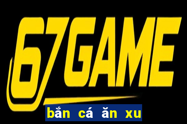 bắn cá ăn xu game vui