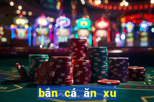 bắn cá ăn xu game vui