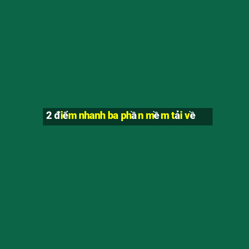 2 điểm nhanh ba phần mềm tải về