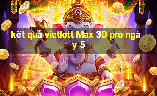 kết quả vietlott Max 3D pro ngày 5