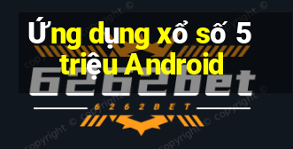 Ứng dụng xổ số 5 triệu Android