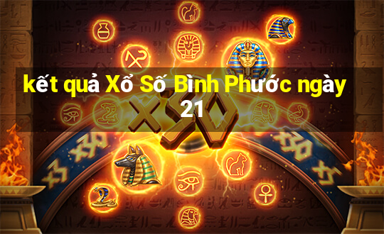 kết quả Xổ Số Bình Phước ngày 21