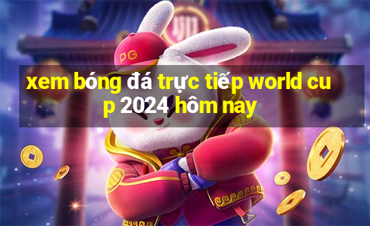 xem bóng đá trực tiếp world cup 2024 hôm nay