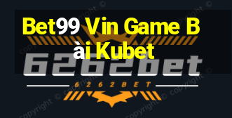 Bet99 Vin Game Bài Kubet