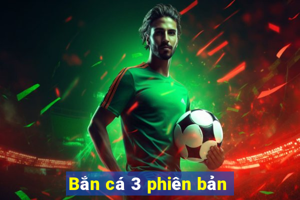 Bắn cá 3 phiên bản