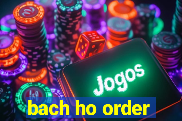 bach ho order