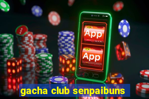 gacha club senpaibuns