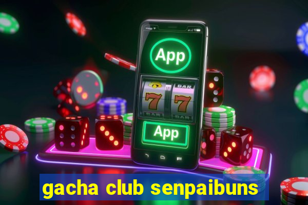 gacha club senpaibuns