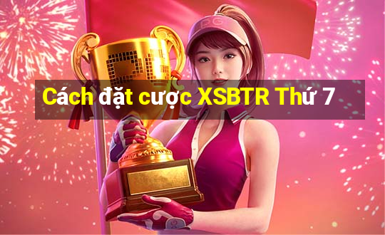 Cách đặt cược XSBTR Thứ 7