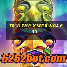 Trực tiếp XSBTR ngày 30