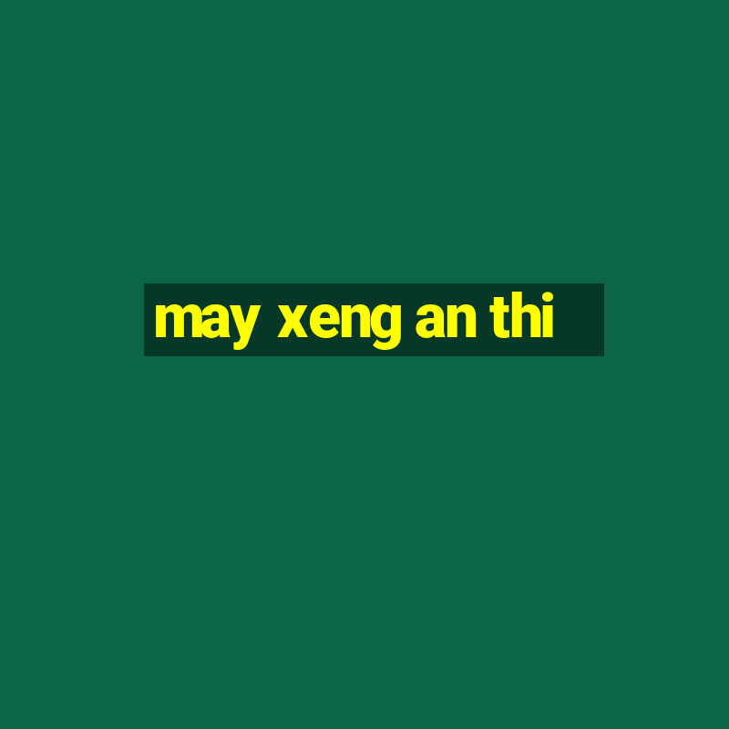 may xeng an thi