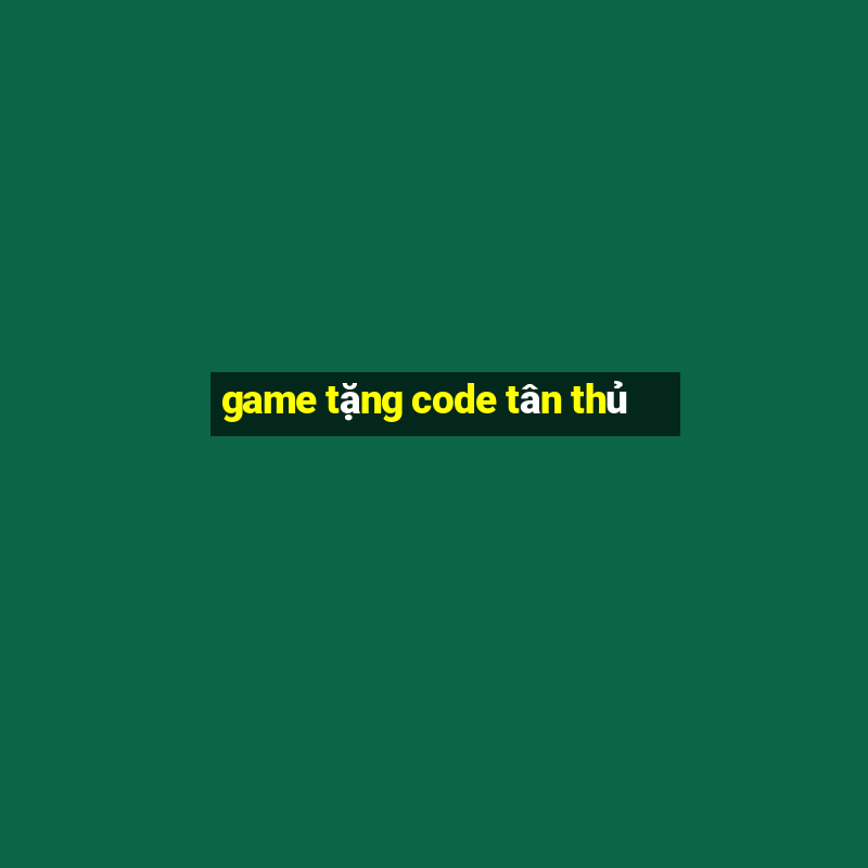 game tặng code tân thủ