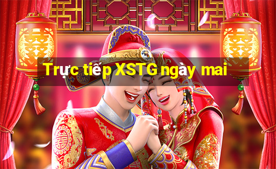 Trực tiếp XSTG ngày mai