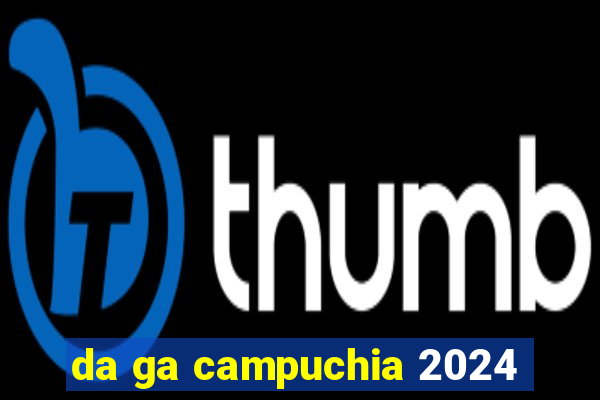 da ga campuchia 2024