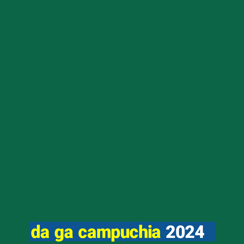 da ga campuchia 2024